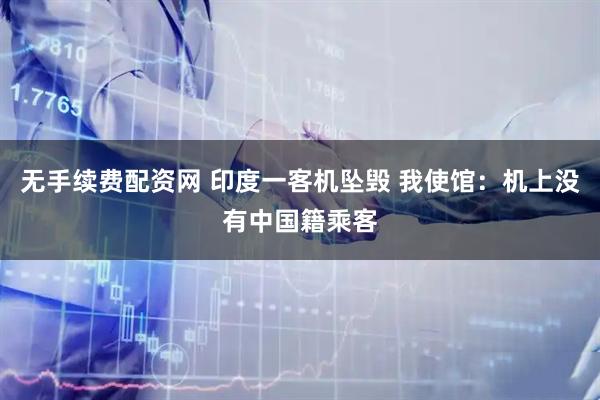 无手续费配资网 印度一客机坠毁 我使馆：机上没有中国籍乘客
