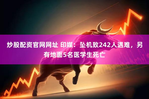 炒股配资官网网址 印媒：坠机致242人遇难，另有地面5名医学生死亡