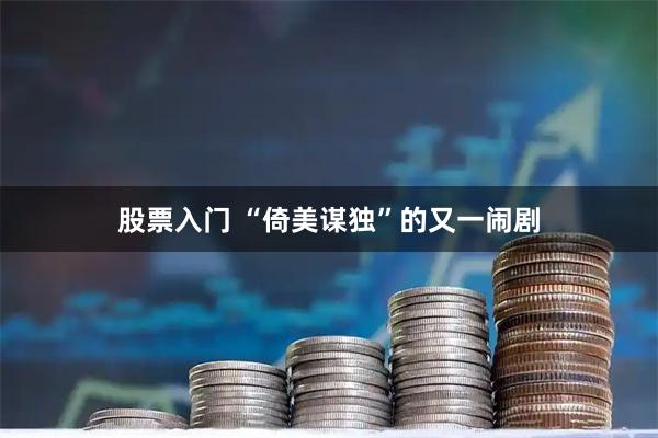 股票入门 “倚美谋独”的又一闹剧