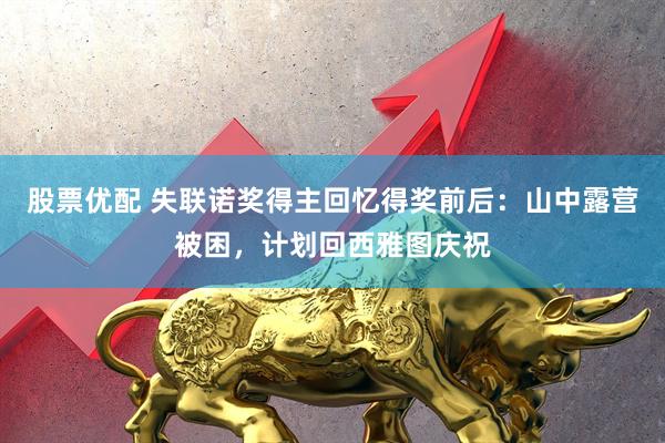 股票优配 失联诺奖得主回忆得奖前后：山中露营被困，计划回西雅图庆祝